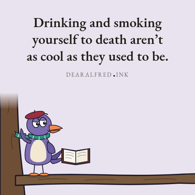 Drinking and smoking yourself to death aren’t as cool as they used to be.