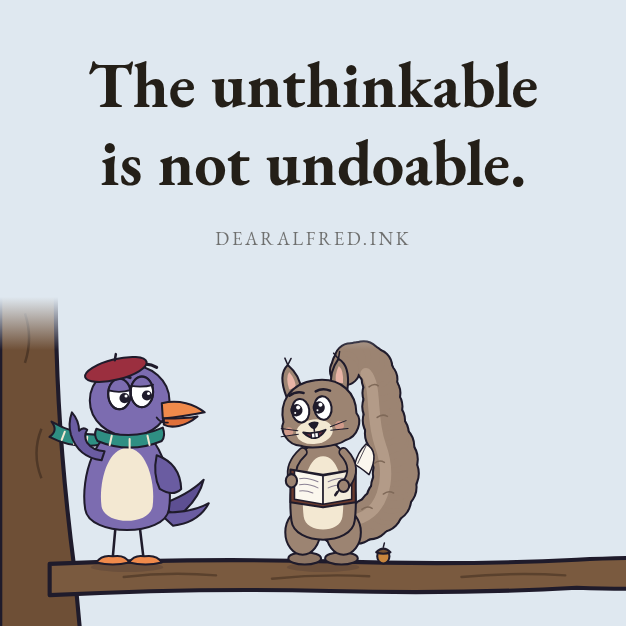 The unthinkable is not undoable.