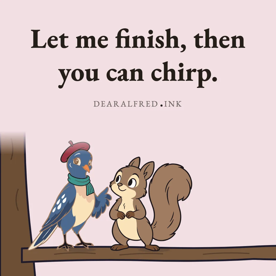 Let me finish, then you can chirp.